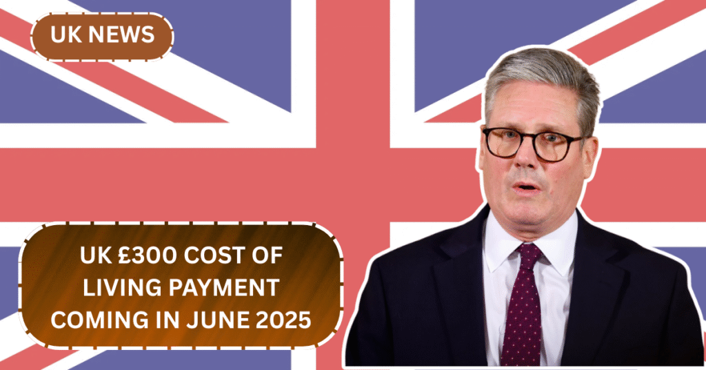 UK £300 Cost of Living Payment Coming in June 2025