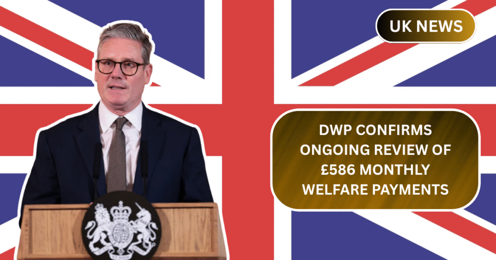 DWP Confirms Ongoing Review of £586 Monthly Welfare Payments