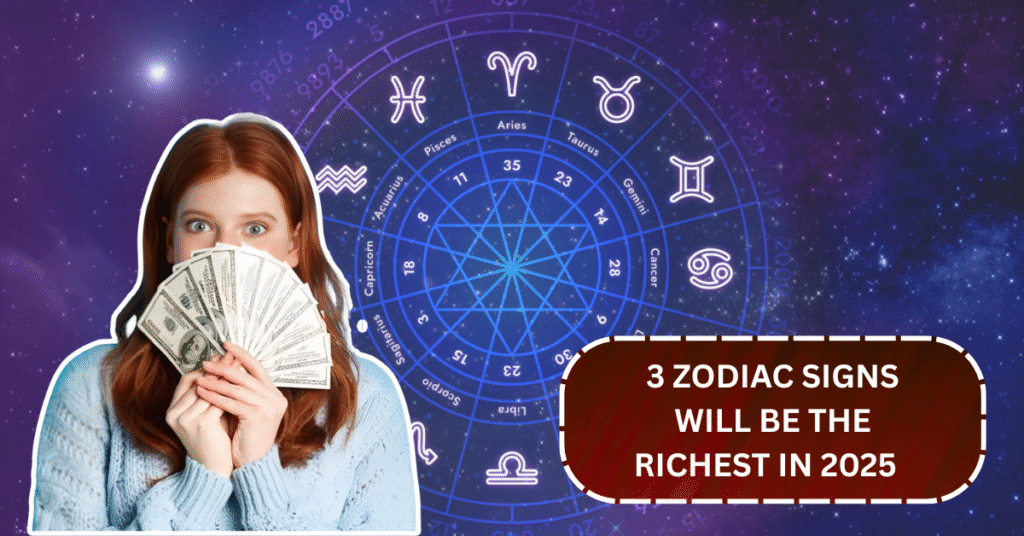Zodiac & Wealth: These 3 Signs Will Be the Richest in 2025