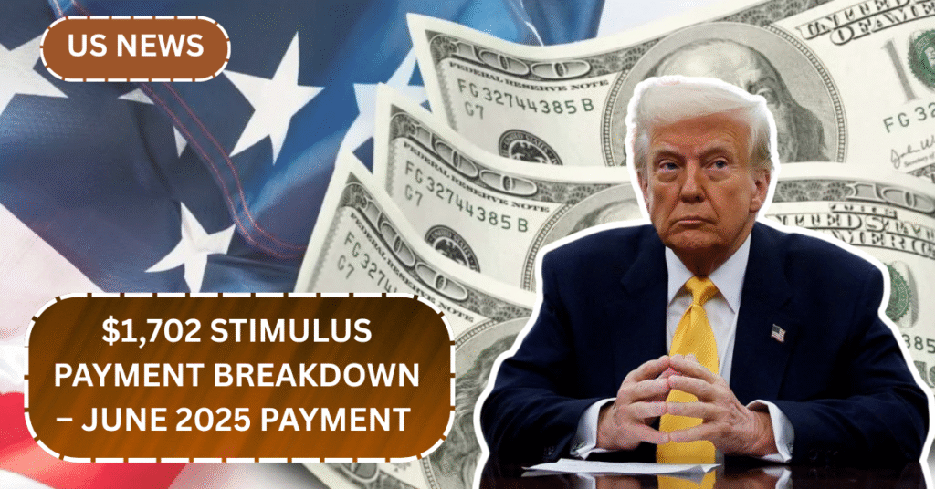 $1,702 Stimulus Payment Breakdown – June 2025 Payment Schedule Announced