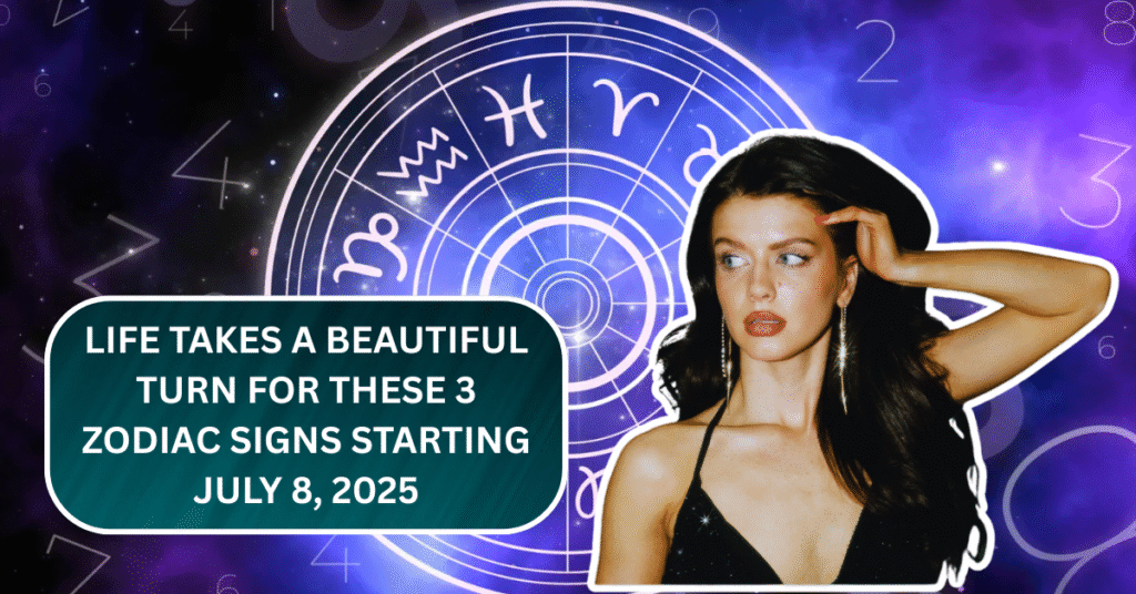 Life Takes a Beautiful Turn for These 3 Zodiac Signs Starting July 8, 2025